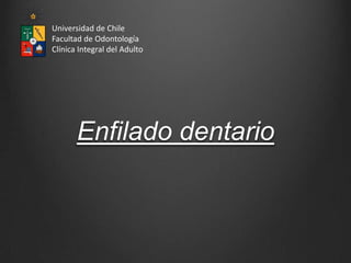 Universidad de Chile
Facultad de Odontología
Clínica Integral del Adulto




       Enfilado dentario
 