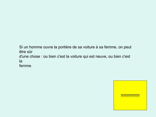 Si un homme ouvre la portière de sa voiture à sa femme, on peut être sûr d'une chose : ou bien c'est la voiture qui est neuve, ou bien c'est la femme !!!!!!!!!!!!!!!!! 