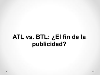 ATL vs. BTL: ¿El fin de la 
publicidad? 
 