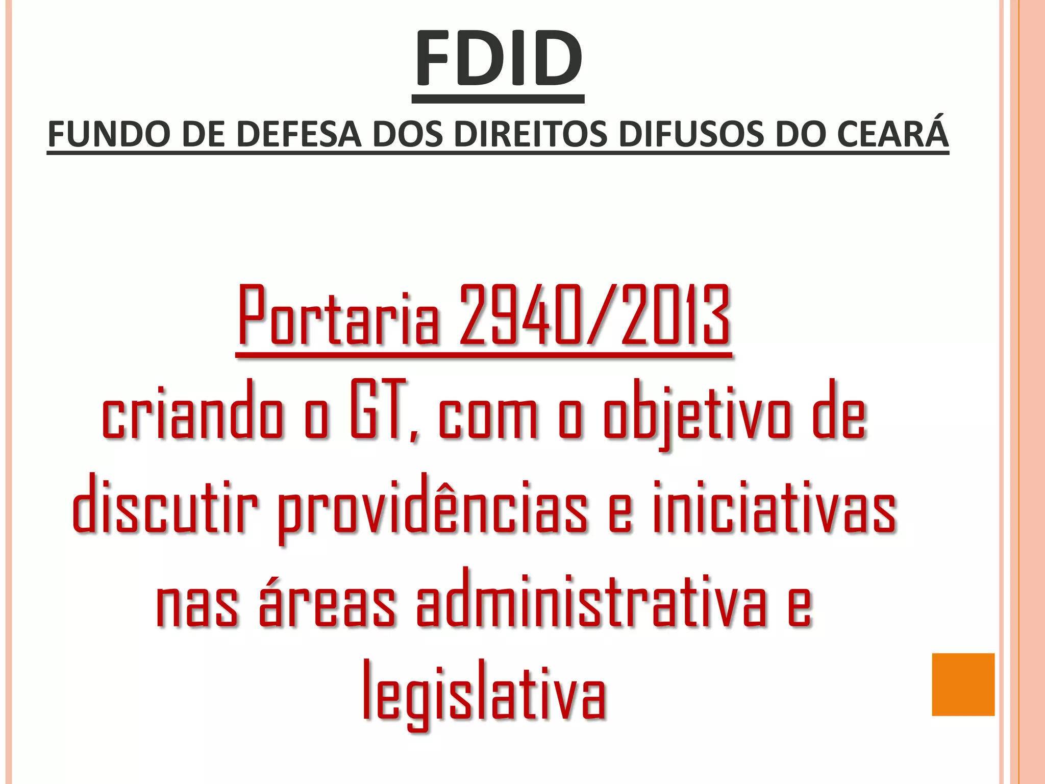 FDID
FUNDO DE DEFESA DOS DIREITOS DIFUSOS DO CEARÁ
Portaria 2940/2013
criando o GT, com o objetivo de
discutir providências e iniciativas
nas áreas administrativa e
legislativa