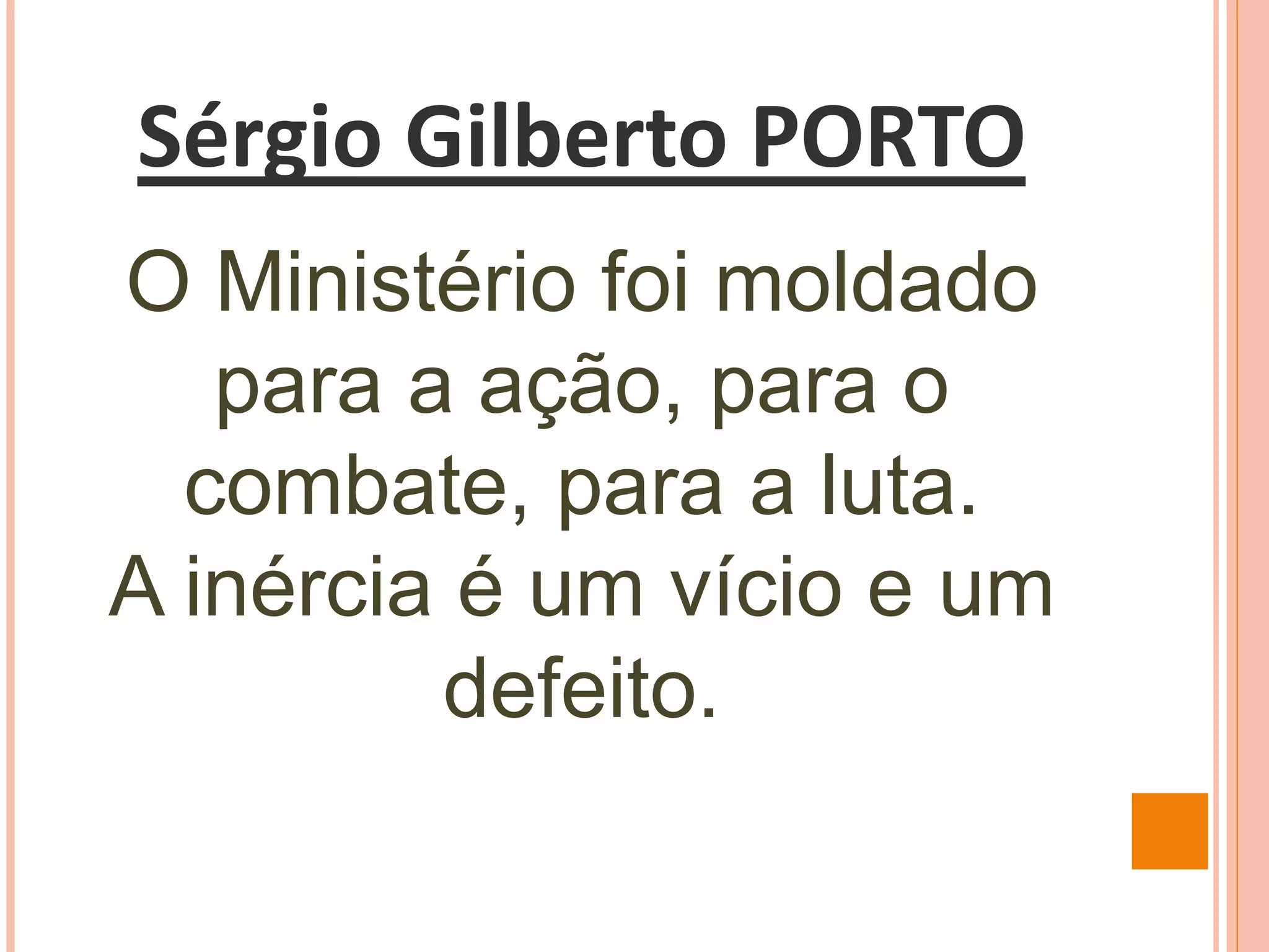 Sérgio Gilberto PORTO
O Ministério foi moldado
para a ação, para o
combate, para a luta.
A inércia é um vício e um
defeito.