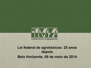 Lei federal de agrotóxicos: 25 anos
depois
Belo Horizonte, 09 de maio de 2014
 