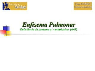 Enfisema Pulmonar Deficiência da proteína  α 1  - antitripsina   (AAT) 