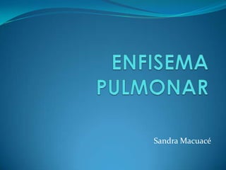ENFISEMA PULMONAR Sandra Macuacé 