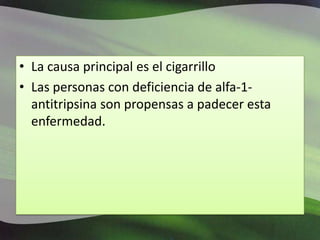 La causa principal es el cigarrilloLas personas con deficiencia de alfa-1-antitripsina son propensas a padecer esta enfermedad.