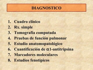 DIAGNOSTICO
1.
2.
3.
4.
5.
6.
7.
8.

Cuadro clínico
Rx. simple
Tomografía computada
Pruebas de función pulmonar
Estudio anatomopatológico
Cuantificación de α1-antitripsina
Marcadores moleculares
Estudios fenotípicos

 