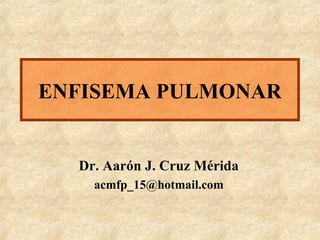 ENFISEMA PULMONAR

Dr. Aarón J. Cruz Mérida
acmfp_15@hotmail.com

 