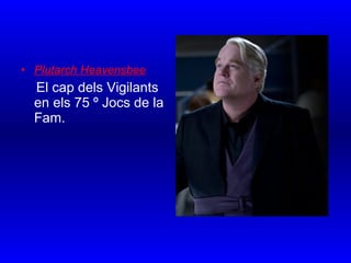• Plutarch Heavensbee
El cap dels Vigilants
en els 75 º Jocs de la
Fam.
 