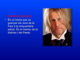• Haymitch Abernathy
• És un home que va
guanyar els Jocs de la
Fam a la cinquantena
edició. És el mentor de la
Katniss i del Peeta.
 