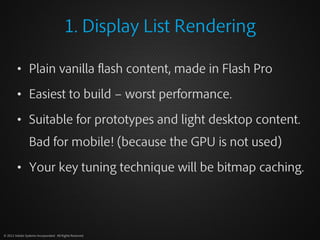 1. Display List Rendering

         • Plain vanilla flash content, made in Flash Pro

         • Easiest to build – worst ...