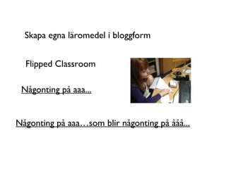 Skapa egna läromedel i bloggform


  Flipped Classroom

 Någonting på aaa...


Någonting på aaa…som blir någonting på ååå...
 