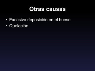 Otras causas
• Excesiva deposición en el hueso
• Quelación
 