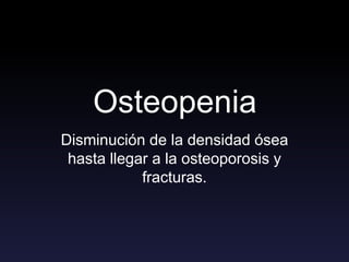 Osteopenia
Disminución de la densidad ósea
hasta llegar a la osteoporosis y
fracturas.
 