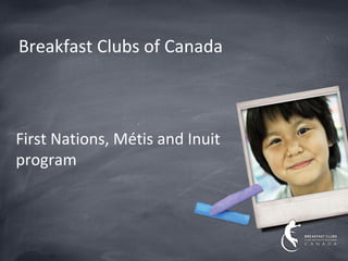 Breakfast Clubs of Canada



First Nations, Métis and Inuit
program
 
