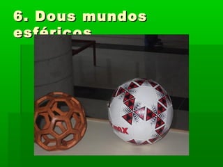 6. Dous mundos6. Dous mundos
esféricosesféricos
 