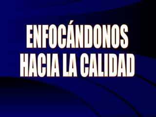 ENFOCÁNDONOS HACIA LA CALIDAD 