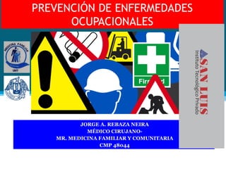 PREVENCIÓN DE ENFERMEDADES
OCUPACIONALES
JORGE A. REBAZA NEIRA
MÉDICO CIRUJANO-
MR. MEDICINA FAMILIAR Y COMUNITARIA
CMP 48044
 