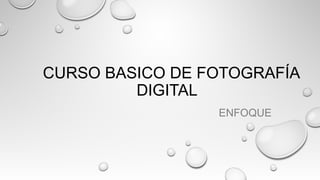 CURSO BASICO DE FOTOGRAFÍA
DIGITAL
ENFOQUE
 