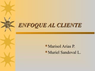 ENFOQUE AL CLIENTE

Marisol Arias P.
Muriel Sandoval L.

 