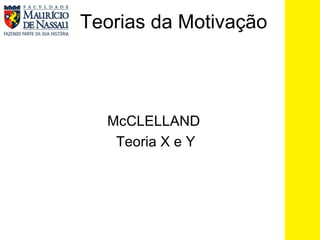 Teorias da Motivação  McCLELLAND Teoria X e Y 