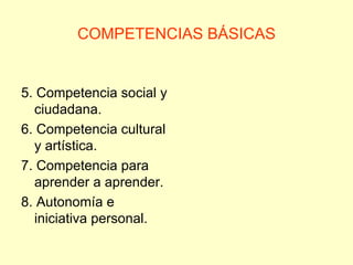 COMPETENCIAS BÁSICAS 5. Competencia social y ciudadana. 6. Competencia cultural y artística. 7. Competencia para aprender a aprender. 8. Autonomía e iniciativa personal. 