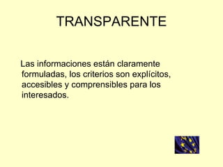 TRANSPARENTE Las informaciones están claramente formuladas, los criterios son explícitos, accesibles y comprensibles para los interesados. 