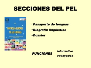SECCIONES DEL PEL <ul><li>Pasaporte de lenguas </li></ul><ul><li>Biografía lingüística </li></ul><ul><li>Dossier </li></ul...