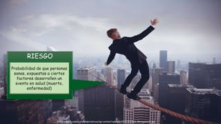 http://www.accademiatutelaprivata.eu/wp-content/uploads/2017/03/Risk-Management.jpg
RIESGO
Probabilidad de que personas
sanas, expuestas a ciertos
factores desarrollen un
evento en salud (muerte,
enfermedad)
 