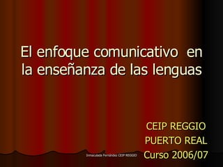 El enfoque comunicativo  en la enseñanza de las lenguas CEIP REGGIO PUERTO REAL Curso 2006/07 