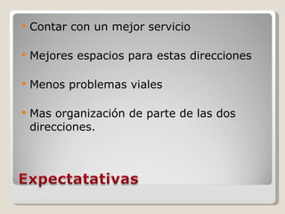 Contar con un mejor servicio Mejores espacios para estas direcciones Menos problemas viales Mas organización de parte de las dos direcciones. 