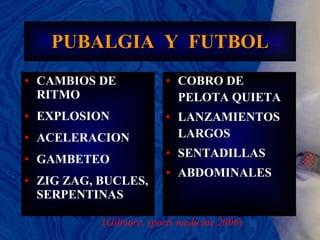 PUBALGIA  Y  FUTBOL COBRO DE PELOTA QUIETA LANZAMIENTOS LARGOS SENTADILLAS ABDOMINALES CAMBIOS DE RITMO  EXPLOSION ACELERACION GAMBETEO ZIG ZAG, BUCLES, SERPENTINAS ( Gilmore, sports medicine 2006 ) 