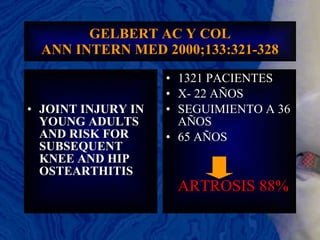 GELBERT AC Y COL ANN INTERN MED 2000;133:321-328 JOINT INJURY IN YOUNG ADULTS AND RISK FOR SUBSEQUENT KNEE AND HIP OSTEARTHITIS 1321 PACIENTES X- 22 AÑOS SEGUIMIENTO A 36 AÑOS 65 AÑOS ARTROSIS 88% 