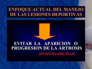 ENFOQUE ACTUAL DEL MANEJO DE LAS LESIONES DEPORTIVAS EVITAR  LA  APARICION  O PROGRESION DE LA ARTROSIS (RESPONSABILIDAD) 