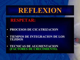 REFLEXION RESPETAR: PROCESOS DE CICATRIZACION TIEMPOS DE INTEGRACION DE LOS TEJIDOS TECNICAS DE AUGMENTACION   (FACTORES DE CRECIMIENTO ) 