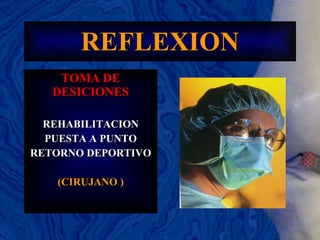 REFLEXION TOMA DE DESICIONES REHABILITACION PUESTA A PUNTO RETORNO DEPORTIVO (CIRUJANO ) 