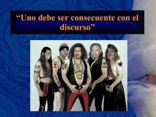“ Uno debe ser consecuente con el discurso” 