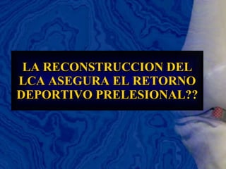 LA RECONSTRUCCION DEL LCA ASEGURA EL RETORNO DEPORTIVO PRELESIONAL?? 
