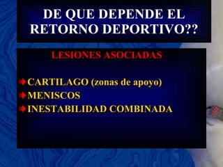 DE QUE DEPENDE EL RETORNO DEPORTIVO?? LESIONES ASOCIADAS CARTILAGO (zonas de apoyo) MENISCOS INESTABILIDAD COMBINADA 