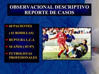 OBSERVACIONAL DESCRIPTIVO REPORTE DE CASOS 60 PACIENTES  ( 61 RODILLAS) RUPTURA L.C.A 10 AÑOS ( 87-97) FUTBOLISTAS PROFESIONALES 