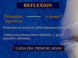 REFLEXION Protocolos Agresivos 6 meses ? Protocolos no incluyen ciertos deportes rotacionales (solitaciones biomecánicas distintas  y  gesto deportivo diferente) CADA DIA TIENE SU AFAN 