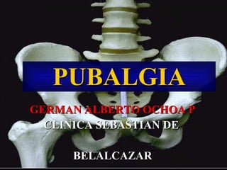PUBALGIA GERMAN ALBERTO OCHOA P CLINICA SEBASTIAN DE  BELALCAZAR 