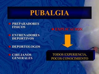 PUBALGIA PREPARADORES FISICOS ENTRENADORES DEPORTIVOS DEPORTOLOGOS CIRUJANOS GENERALES EXPLICACION TODOS EXPERIENCIA, POCOS CONOCIMIENTO 