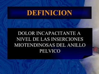 DEFINICION DOLOR INCAPACITANTE A  NIVEL DE LAS INSERCIONES MIOTENDINOSAS DEL ANILLO PELVICO 