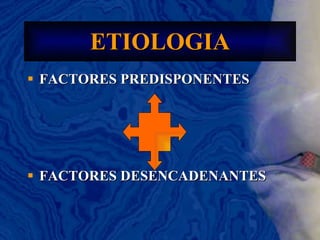 ETIOLOGIA FACTORES PREDISPONENTES FACTORES DESENCADENANTES 