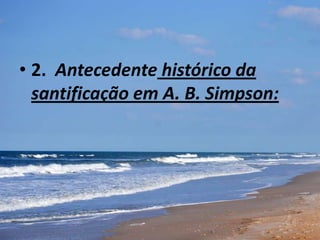 • 2. Antecedente histórico da
santificação em A. B. Simpson:
 