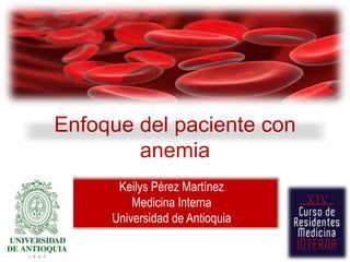 Enfoque del paciente con
        anemia
      Keilys Pérez Martínez
         Medicina Interna
     Universidad de Antioquia
 