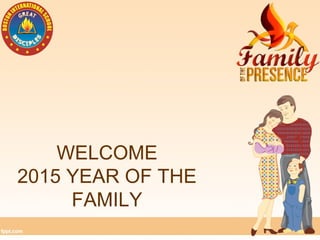 WELCOME
2015 YEAR OF THE
FAMILY
 