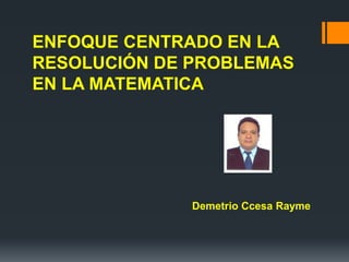 ENFOQUE CENTRADO EN LA RESOLUCIÓN DE PROBLEMAS EN LA MATEMATICA 
Demetrio Ccesa Rayme  