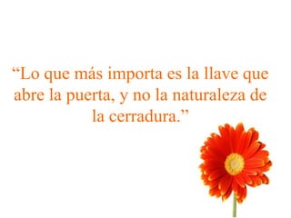 “Lo que más importa es la llave que
abre la puerta, y no la naturaleza de
la cerradura.”
 