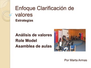 Enfoque Clarificación de
valores
Estrategias



Análisis de valores
Role Model
Asamblea de aulas


                      Por Marta Armas
 